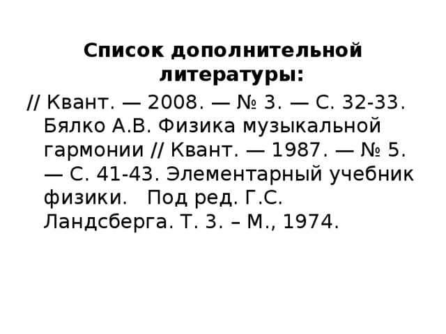 Список дополнительной литературы: // Квант. — 2008. — № 3. — С. 32-33. Бялко А.В. Физика музыкальной гармонии // Квант. — 1987. — № 5. — С. 41-43. Элементарный учебник физики.   Под ред. Г.С. Ландсберга. Т. 3. – М., 1974. 
