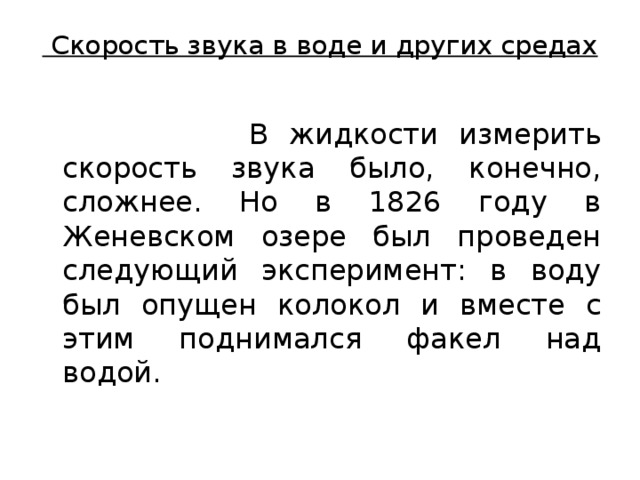  Скорость звука в воде и других средах    В жидкости измерить скорость звука было, конечно, сложнее. Но в 1826 году в Женевском озере был проведен следующий эксперимент: в воду был опущен колокол и вместе с этим поднимался факел над водой. 
