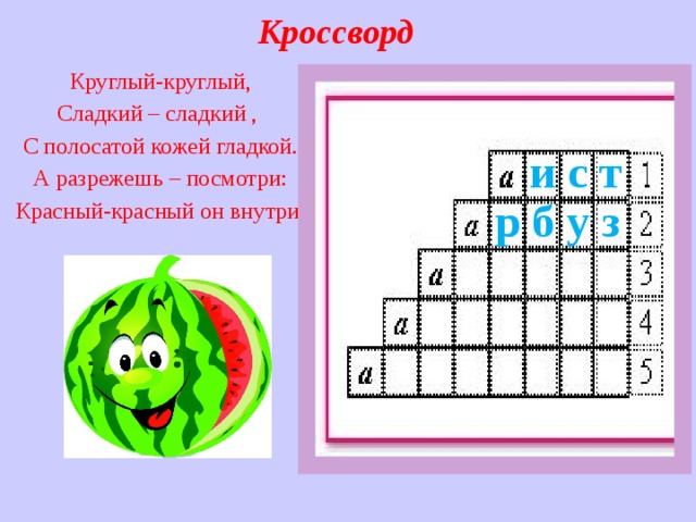 Кроссворд  Круглый-круглый, Сладкий – сладкий , С полосатой кожей гладкой. А разрежешь – посмотри: Красный-красный он внутри.  и с т   р б у з       