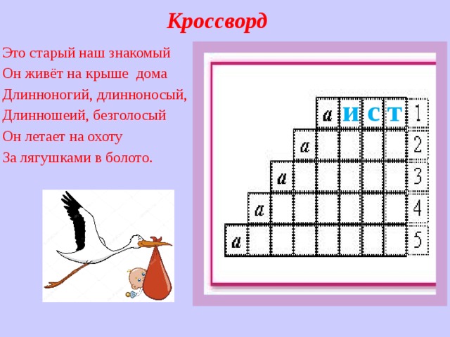 Кроссворд Это старый наш знакомый Он живёт на крыше дома Длинноногий, длинноносый, Длинношеий, безголосый Он летает на охоту За лягушками в болото.  и с т         