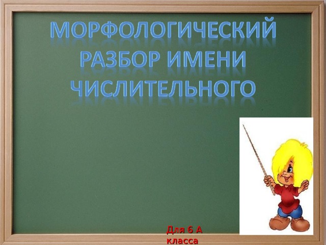 Классная работа. Морфологический разбор числительного. Для 6 А класса 