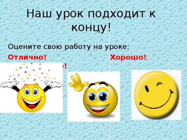 Наш урок подходит к концу!  Оцените свою работу на уроке: Отлично!  Хорошо!    Неплохо! 