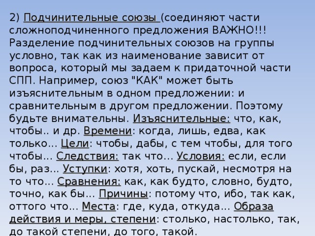 2) Подчинительные союзы (соединяют части сложноподчиненного предложения ВАЖНО!!!Разделение подчинительных союзов на группы условно, так как из наименование зависит от вопроса, который мы задаем к придаточной части СПП. Например, союз 