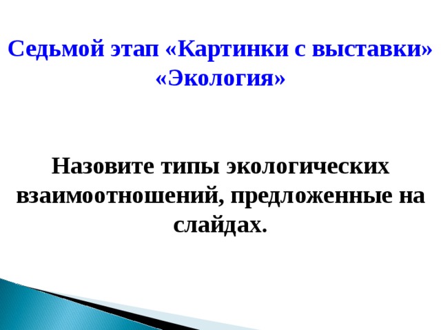 Седьмой этап «Картинки с выставки» «Экология»   Назовите типы экологических взаимоотношений, предложенные на слайдах. 