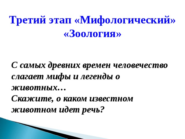 Третий этап «Мифологический» «Зоология» С самых древних времен человечество слагает мифы и легенды о животных… Скажите, о каком известном животном идет речь? 