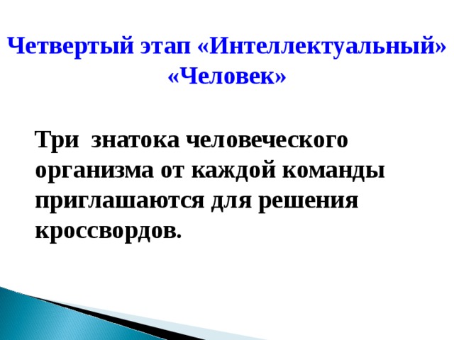 Четвертый этап «Интеллектуальный» «Человек» Три знатока человеческого организма от каждой команды приглашаются для решения кроссвордов. 