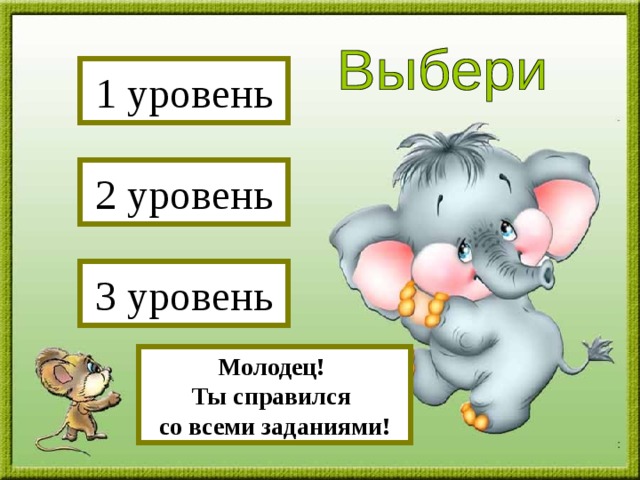 1 уровень 2 уровень 3 уровень Молодец! Ты справился со всеми заданиями! Молодец! А теперь постарайся пройти 2 уровень! Молодец! А теперь постарайся пройти 3 уровень! 