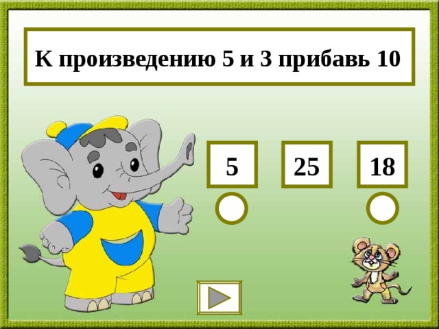 К произведению 5 и 3 прибавь 10 18 5 25 