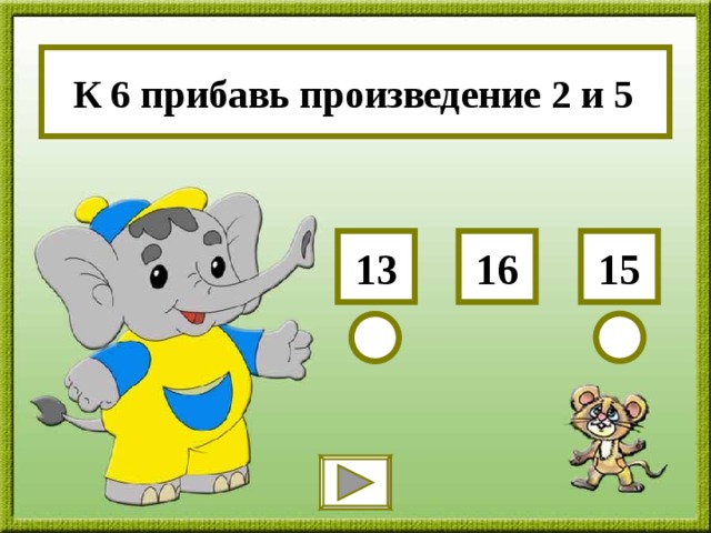 К 6 прибавь произведение 2 и 5 15 13 16 