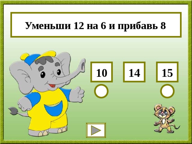 Уменьши 12 на 6 и прибавь 8 15 10 14 