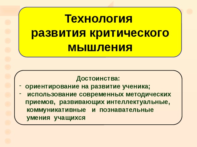Технология  развития критического мышления Достоинства: ориентирование на развитие ученика;  использование современных методических приемов, развивающих интеллектуальные,  коммуникативные и познавательные  умения учащихся