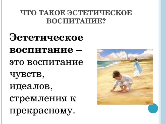 ЧТО ТАКОЕ ЭСТЕТИЧЕСКОЕ ВОСПИТАНИЕ? Эстетическое воспитание – это воспитание чувств, идеалов, стремления к прекрасному. 