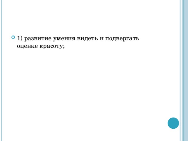                                  ОСНОВНЫМИ ЗАДАЧАМИ ЭСТЕТИЧЕСКОГО ВОСПИТАНИЯ ЯВЛЯЮТСЯ СЛЕДУЮЩИЕ:   1) развитие умения видеть и подвергать оценке красоту;   