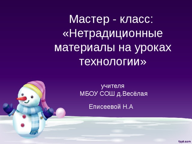 Мастер - класс:  «Нетрадиционные материалы на уроках технологии»   учителя  МБОУ СОШ д.Весёлая  Еписеевой Н.А    