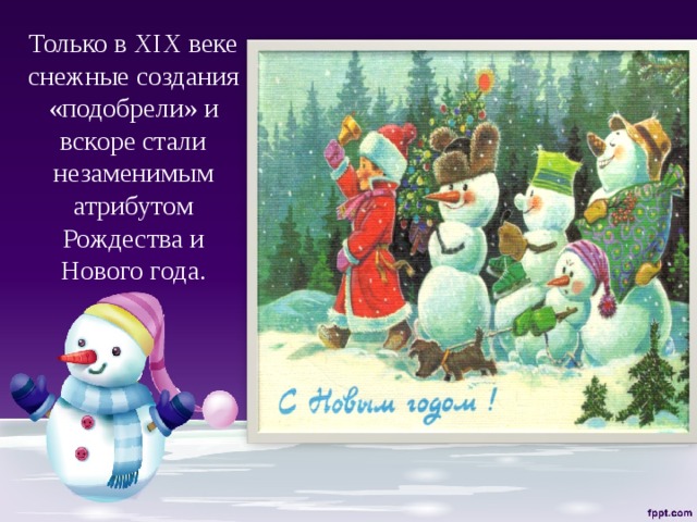 Только в XIX веке снежные создания «подобрели» и вскоре стали незаменимым атрибутом Рождества и Нового года. 