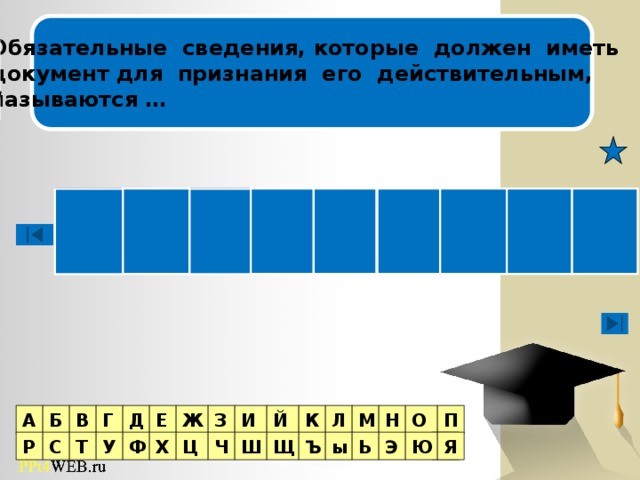 Обязательные сведения, которые должен иметь документ для признания его действительным, называются … Игра  со зрителями Т К Е Р В Ы И И З И В Г Д Е Ж З П Й К Б Л М Н О А Я Я Ц Р С Т У Ф Х Ч Ю Ш Щ Ъ ы Ь Э  