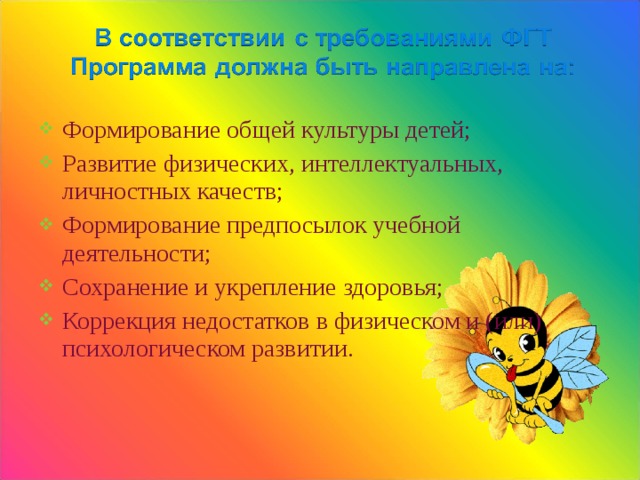 Формирование общей культуры детей; Развитие физических, интеллектуальных, личностных качеств; Формирование предпосылок учебной деятельности; Сохранение и укрепление здоровья; Коррекция недостатков в физическом и (или) психологическом развитии. 