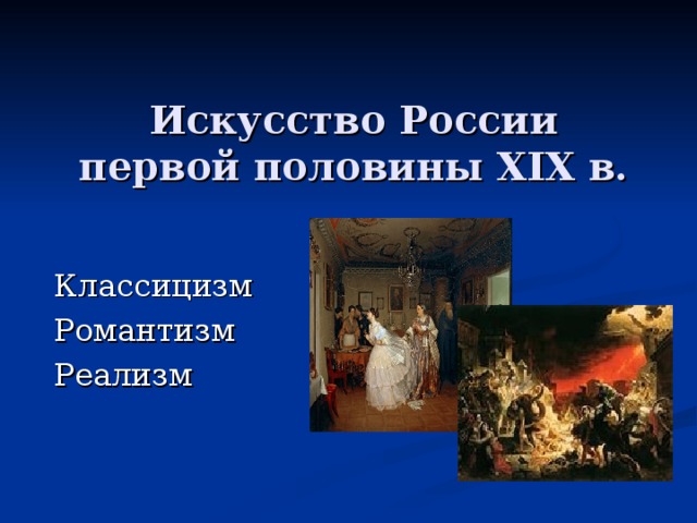 Искусство России первой половины XIX в. Классицизм Романтизм Реализм 