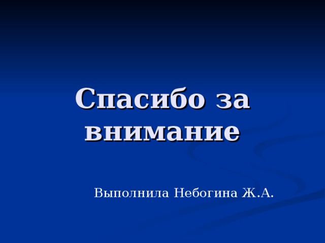 Спасибо за внимание Выполнила Небогина Ж.А. 