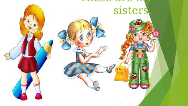 These are my sisters. 