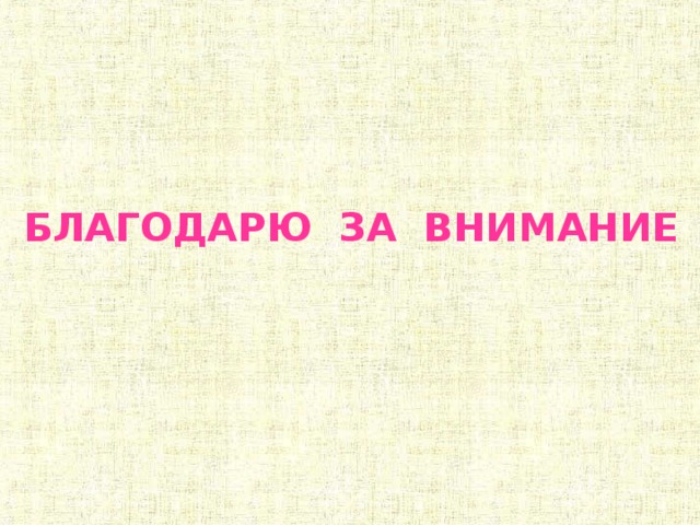 БЛАГОДАРЮ ЗА ВНИМАНИЕ 