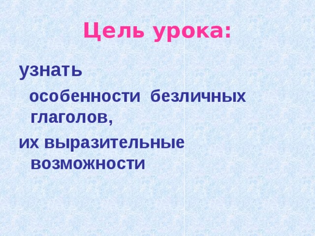 Цель урока: узнать   особенности безличных глаголов, их выразительные возможности 
