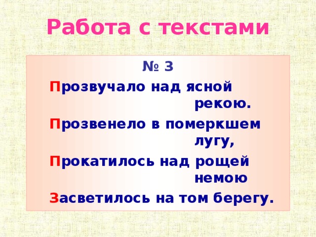 Работа с текстами № 3  П розвучало над ясной рекою.  П розвенело в померкшем лугу,  П рокатилось над рощей немою  З асветилось на том берегу.   (А.Фет)  