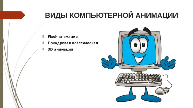 ВИДЫ КОМПЬЮТЕРНОЙ АНИМАЦИИ Flash-анимация Покадровая классическая 3D анимация 
