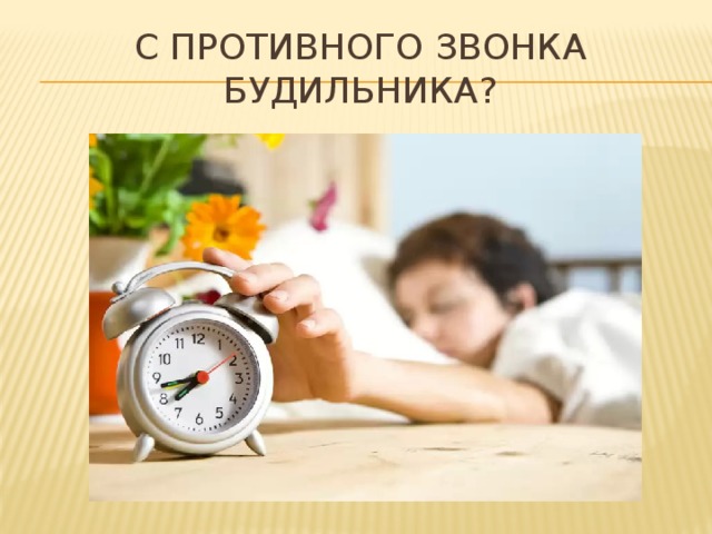 С противного звонка будильника? 