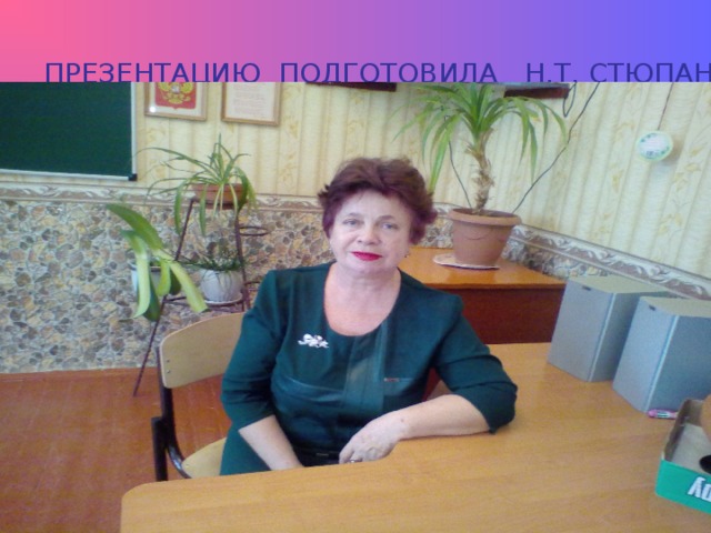ПРЕЗЕНТАЦИЮ ПОДГОТОВИЛА Н.Т. СТЮПАН,  учитель МБОУ Чертковская СОШ №2 
