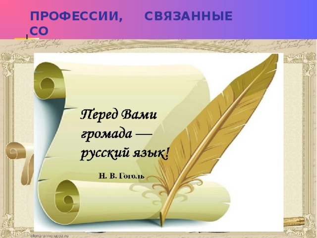 ПРОФЕССИИ, СВЯЗАННЫЕ СО  ЗНАНИЕМ РУССКОГО ЯЗЫКА 