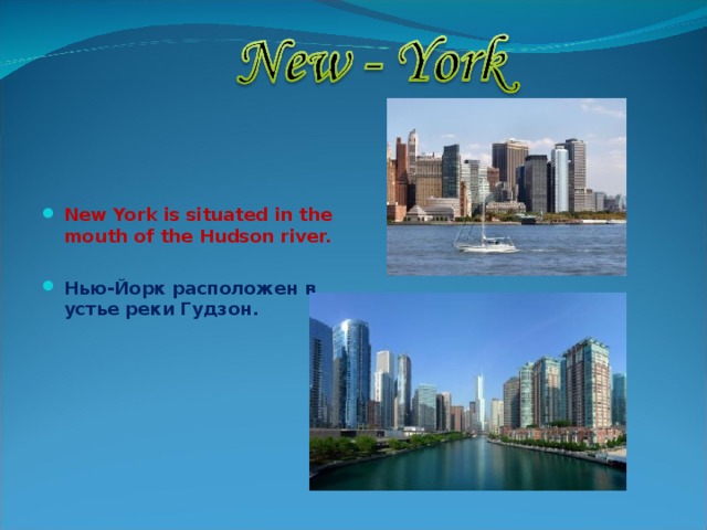   New York is situated in the mouth of the Hudson river.  Нью-Йорк расположен в устье реки Гудзон.  