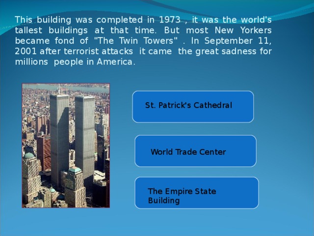   This building was completed in 1973 , it was the world's tallest buildings at that time. But most New Yorkers became fond of 