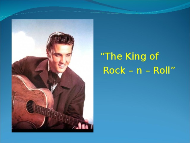 “ The King of  Rock – n – Roll” 
