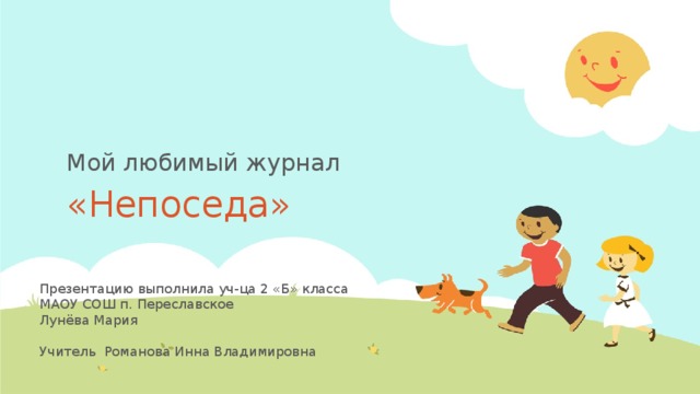 Мой любимый журнал «Непоседа» Презентацию выполнила уч-ца 2 «Б» класса МАОУ СОШ п. Переславское Лунёва Мария Учитель Романова Инна Владимировна  