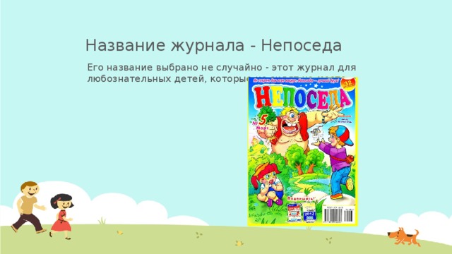Название журнала - Непоседа Его название выбрано не случайно - этот журнал для любознательных детей, которые не сидят на месте.  