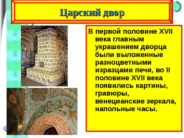 Царский двор В первой половине XVII века главным украшением дворца были выложенные разноцветными изразцами печи, во II половине XVII века появились картины, гравюры, венецианские зеркала, напольные часы. 