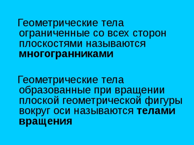  Геометрические тела ограниченные со всех сторон плоскостями называются многогранниками   Геометрические тела образованные при вращении плоской геометрической фигуры вокруг оси называются телами вращения  