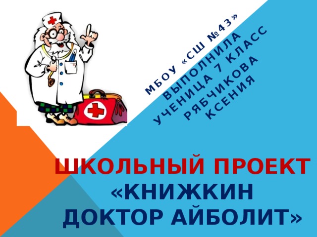 МБОУ «СШ №43 » Выполнила ученица 7 класс Рябчикова Ксения Школьный проект  «Книжкин  доктор АЙБОЛИТ» 