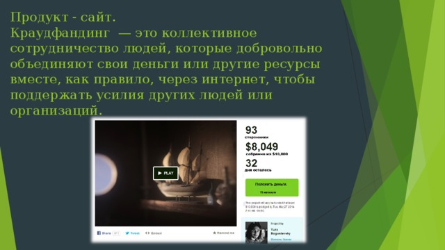 Продукт - сайт.  Краудфандинг  — это коллективное сотрудничество людей, которые добровольно объединяют свои деньги или другие ресурсы вместе, как правило, через интернет, чтобы поддержать усилия других людей или организаций.    