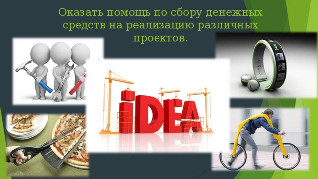 Оказать помощь по сбору денежных средств на реализацию различных проектов. 
