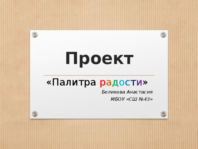 Проект «Палитра р а д о с т и » Беликова Анастасия МБОУ «СШ №43» 
