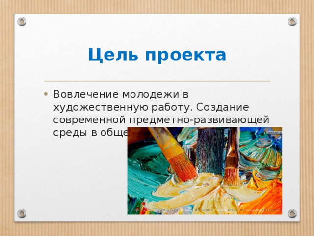Цель проекта Вовлечение молодежи в художественную работу. Создание современной предметно-развивающей среды в общественных учреждениях. 