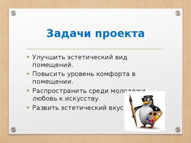 Задачи проекта Улучшить эстетический вид помещений. Повысить уровень комфорта в помещении. Распространить среди молодежи любовь к искусству. Развить эстетический вкус. 