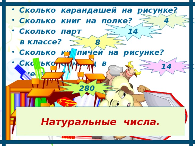 Сколько карандашей на рисунке? Сколько книг на полке? Сколько парт  в классе? Сколько кирпичей на рисунке? Сколько страниц в  учебнике? 4 14 8 14 280 Натуральные числа. 