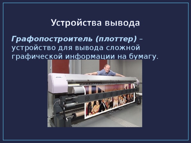 Графопостроитель (плоттер) – устройство для вывода сложной графической информации на бумагу.