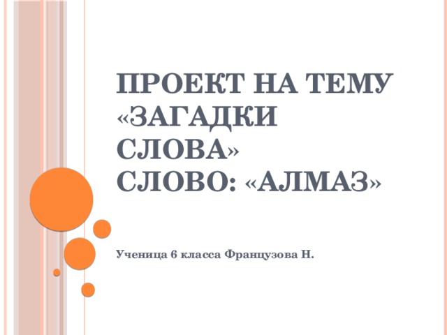 Проект на тему «Загадки слова»  Слово: «Алмаз» Ученица 6 класса Французова Н. 
