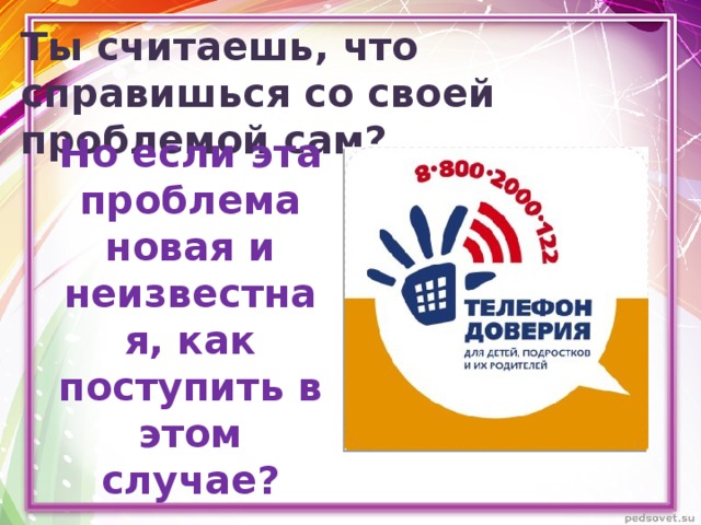 Ты считаешь, что справишься со своей проблемой сам? Но если эта проблема новая и неизвестная, как поступить в этом случае? 