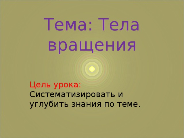 Тема: Тела вращения Цель урока: Систематизировать и углубить знания по теме. 