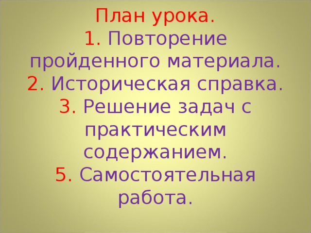 План урока.  1. Повторение пройденного материала.  2. Историческая справка.  3. Решение задач с практическим содержанием.  5. Самостоятельная работа. 